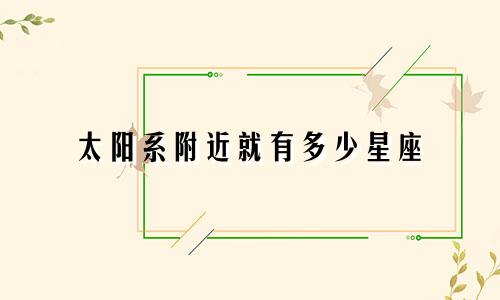 太阳系附近就有多少星座