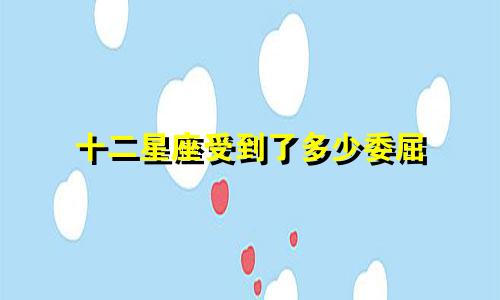 十二星座受到了多少委屈