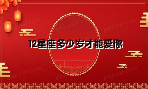 12星座多少岁才能爱你