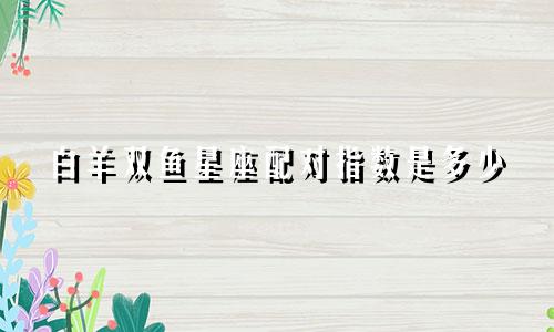 白羊双鱼星座配对指数是多少