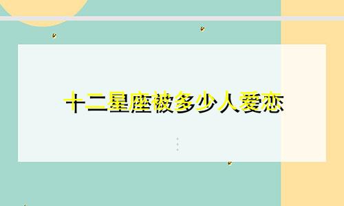 十二星座被多少人爱恋