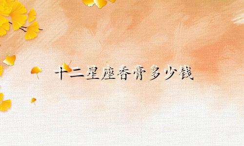 十二星座香膏多少钱