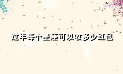 过年每个星座可以收多少红包