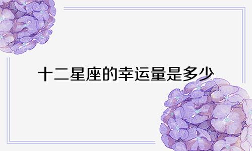 十二星座的幸运量是多少