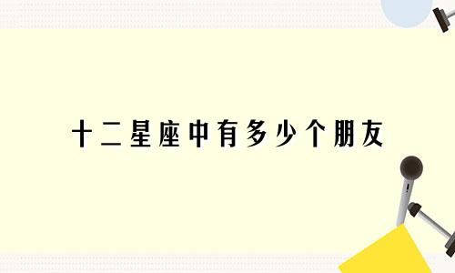 十二星座中有多少个朋友