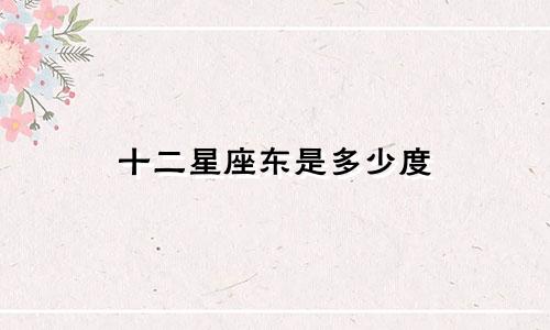 十二星座东是多少度