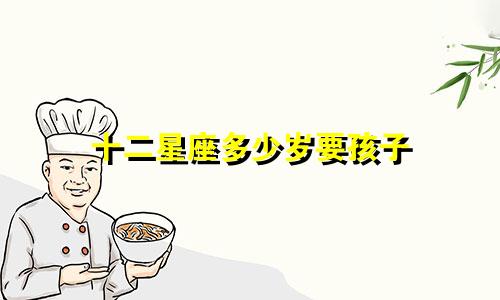 十二星座多少岁要孩子