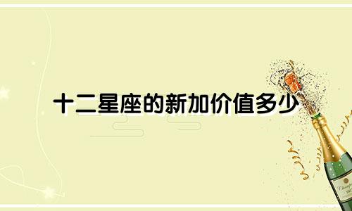 十二星座的新加价值多少