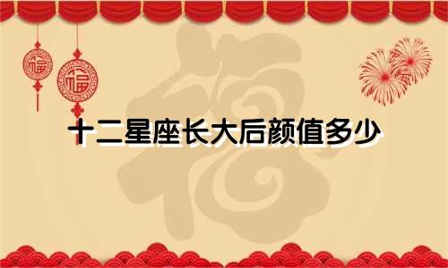 十二星座长大后颜值多少