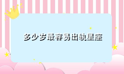 多少岁最容易出轨星座