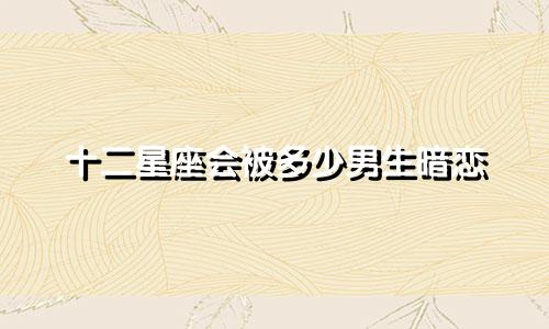 十二星座会被多少男生暗恋
