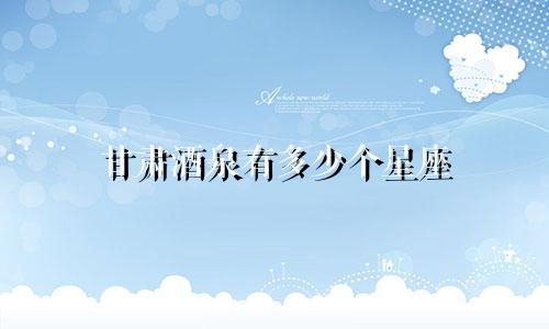 甘肃酒泉有多少个星座