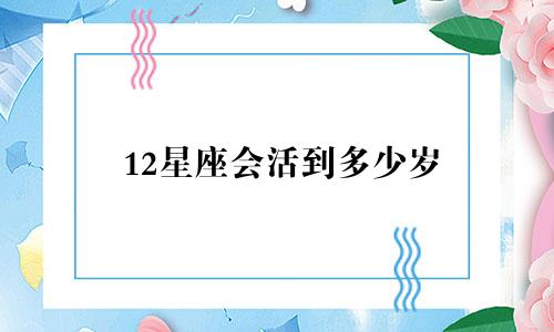 12星座会活到多少岁