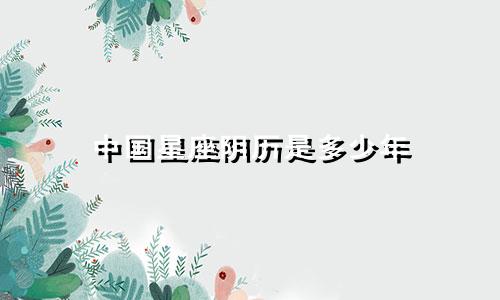 中国星座阴历是多少年