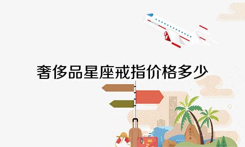 奢侈品星座戒指价格多少