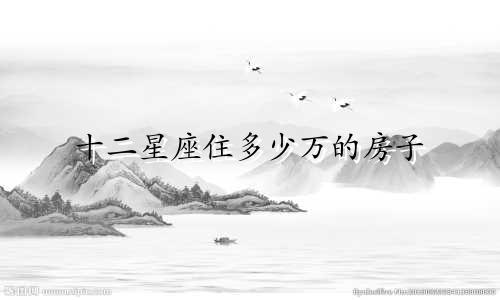 十二星座住多少万的房子