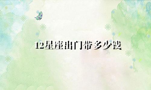12星座出门带多少钱