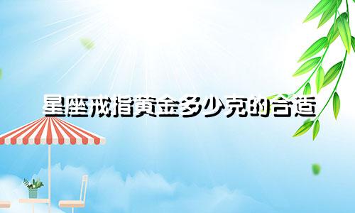 星座戒指黄金多少克的合适