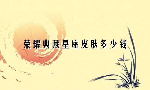 荣耀典藏星座皮肤多少钱