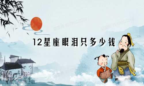 12星座眼泪只多少钱