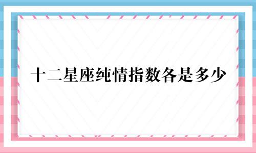十二星座纯情指数各是多少