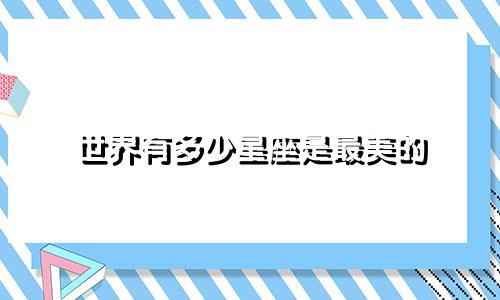 世界有多少星座是最美的
