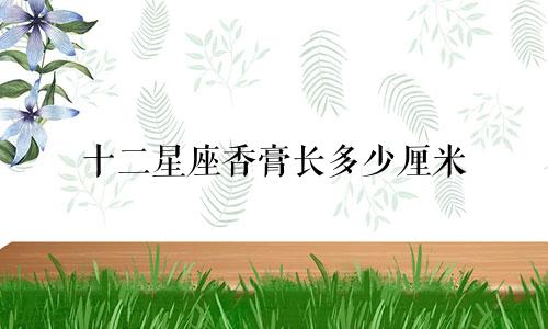 十二星座香膏长多少厘米