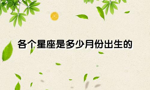 各个星座是多少月份出生的