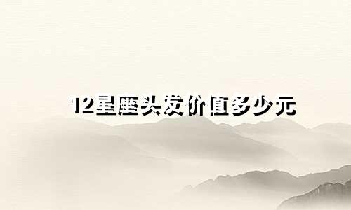 12星座头发价值多少元