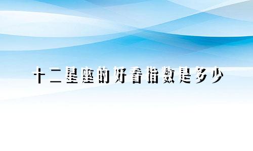 十二星座的好看指数是多少