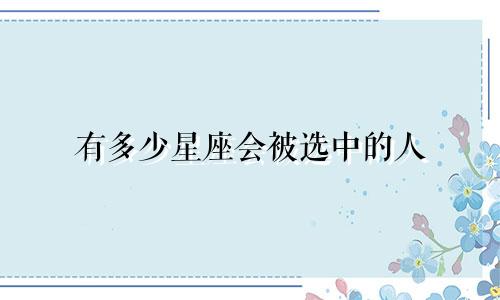 有多少星座会被选中的人
