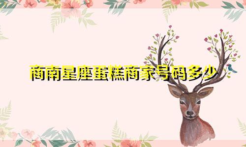 商南星座蛋糕商家号码多少