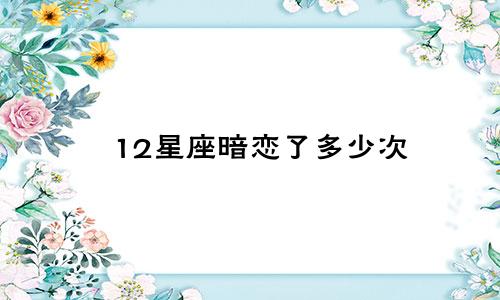 12星座暗恋了多少次
