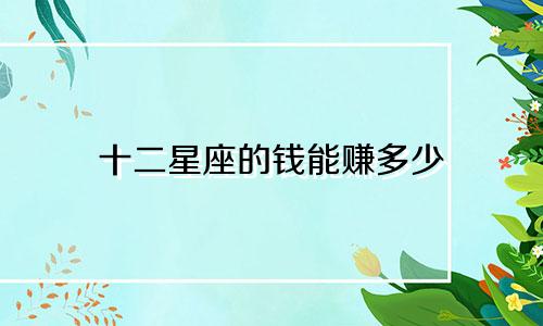 十二星座的钱能赚多少