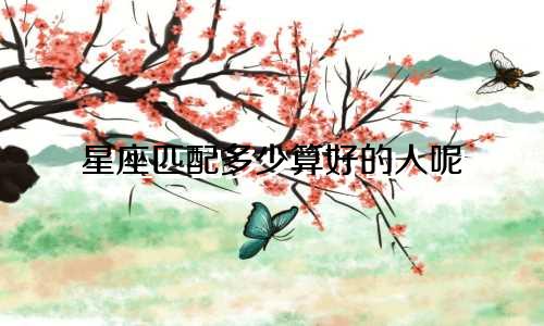 星座匹配多少算好的人呢