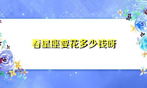 看星座要花多少钱呀