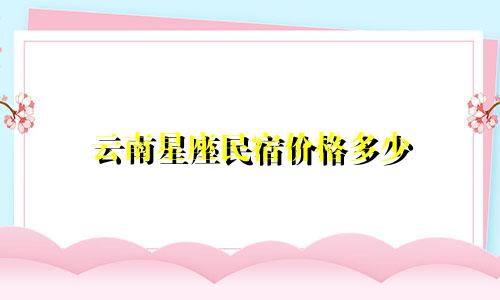 云南星座民宿价格多少