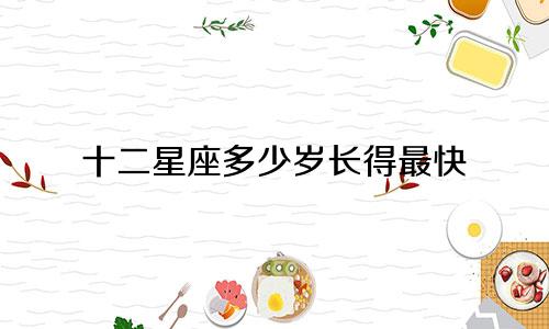十二星座多少岁长得最快