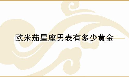 欧米茄星座男表有多少黄金