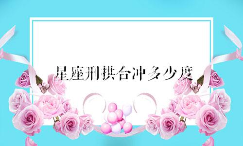 星座刑拱合冲多少度