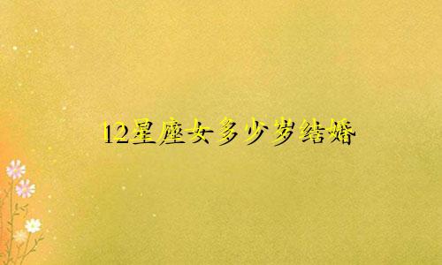 12星座女多少岁结婚