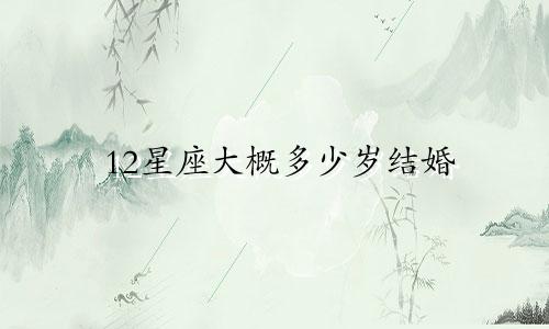 12星座大概多少岁结婚