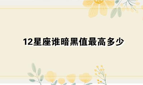 12星座谁暗黑值最高多少