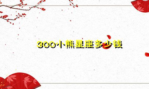 300小熊星座多少钱