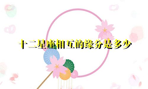 十二星座相互的缘分是多少