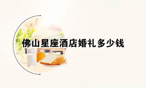 佛山星座酒店婚礼多少钱