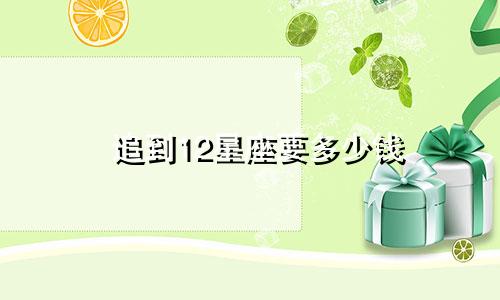 追到12星座要多少钱