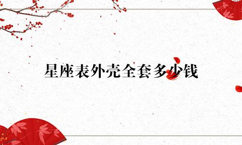 星座表外壳全套多少钱