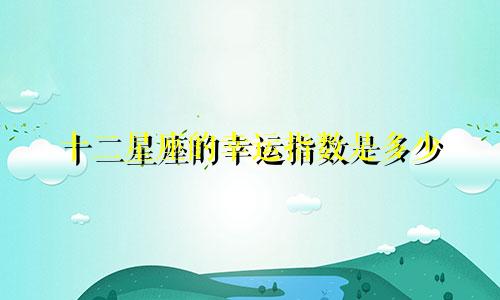 十二星座的幸运指数是多少