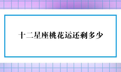 十二星座桃花运还剩多少